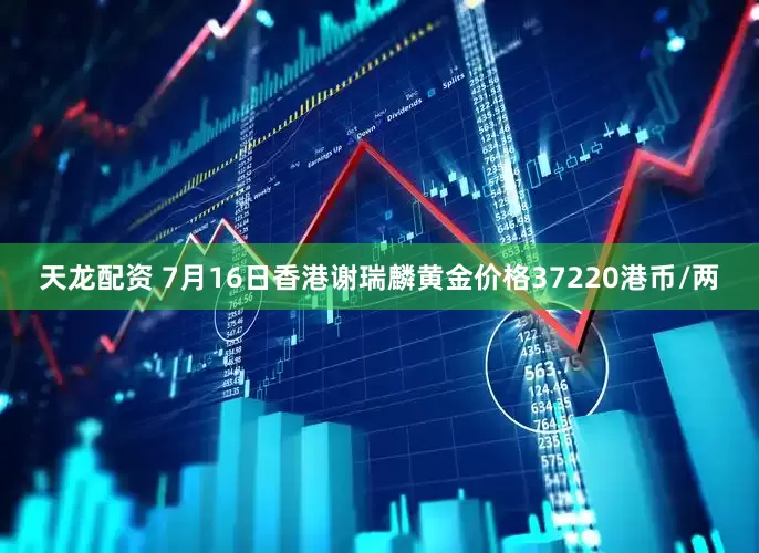 天龙配资 7月16日香港谢瑞麟黄金价格37220港币/两