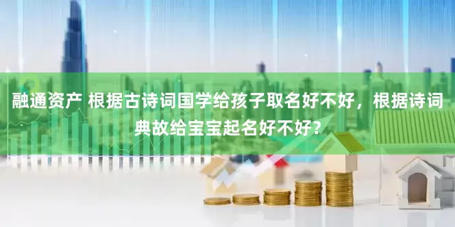 融通资产 根据古诗词国学给孩子取名好不好，根据诗词典故给宝宝起名好不好？