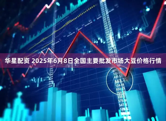 华星配资 2025年6月8日全国主要批发市场大豆价格行情