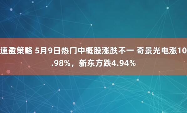 速盈策略 5月9日热门中概股涨跌不一 奇景光电涨10.98%，新东方跌4.94%